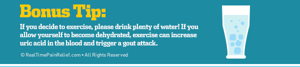 make sure to drink plenty of water if you are exercising and have gout